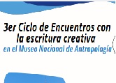 3er Ciclo de Encuentros con la escritura creativa, en el Museo Nacional de Antropología
